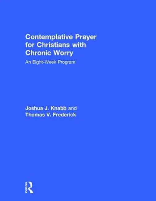 Contemplative Prayer for Christians with Chronic Worry: An Eight-Week Program by Joshua J. Knabb