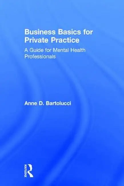 Business Basics for Private Practice: A Guide for Mental Health Professionals by Anne D. Bartolucci