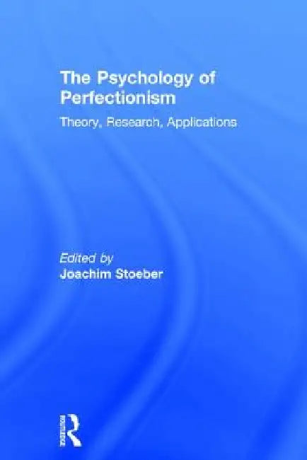 The Psychology of Perfectionism: Theory, Research, Applications by Joachim Stoeber