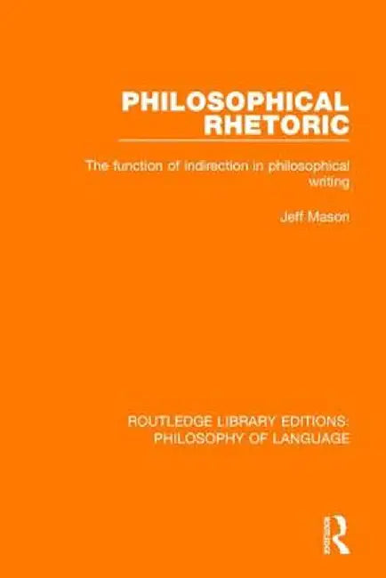Philosophical Rhetoric: The Function of Indirection in Philosophical Writing by Jeff Mason