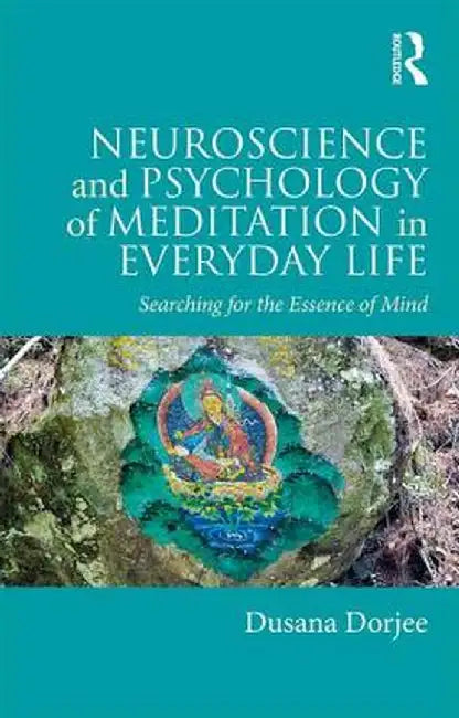 Neuroscience and Psychology of Meditation in Everyday Life: Searching for the Essence of Mind by Dusana Dorjee