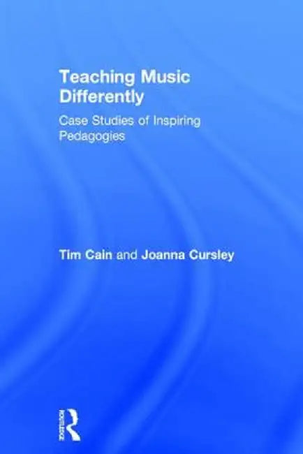 Teaching Music Differently: Case Studies of Inspiring Pedagogies by Tim Cain