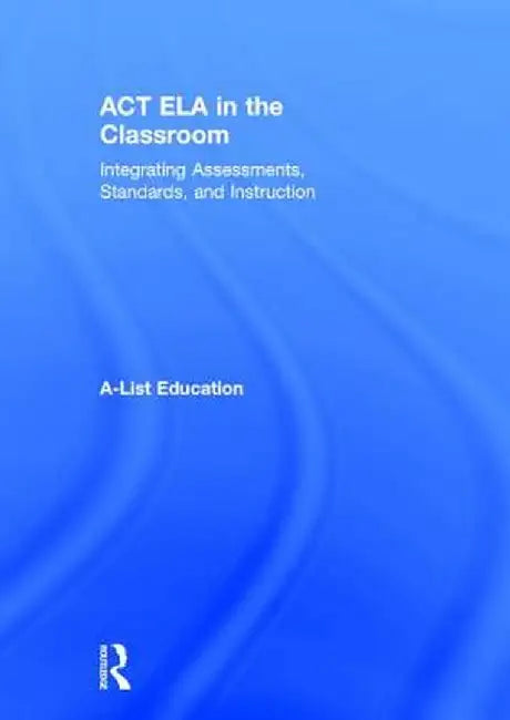 ACT Ela in the Classroom: Integrating Assessments, Standards, and Instruction by A-List Education