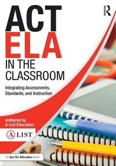 ACT ELA in the Classroom: Integrating Assessments, Standards, and Instruction by A-List Education
