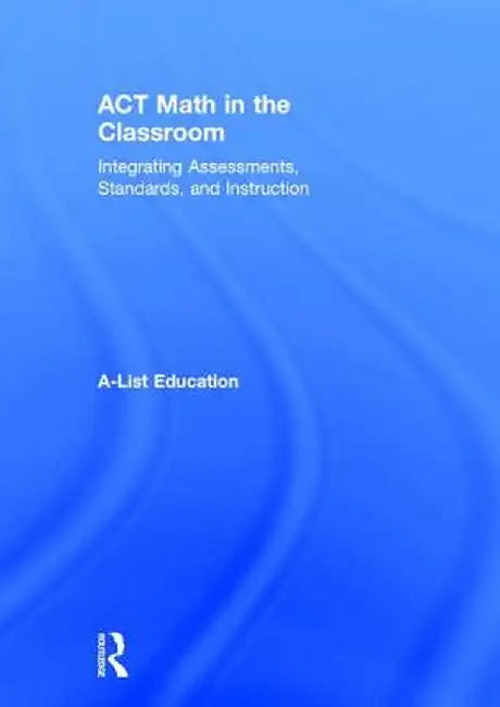 ACT Math in the Classroom: Integrating Assessments, Standards, and Instruction by A-List Education