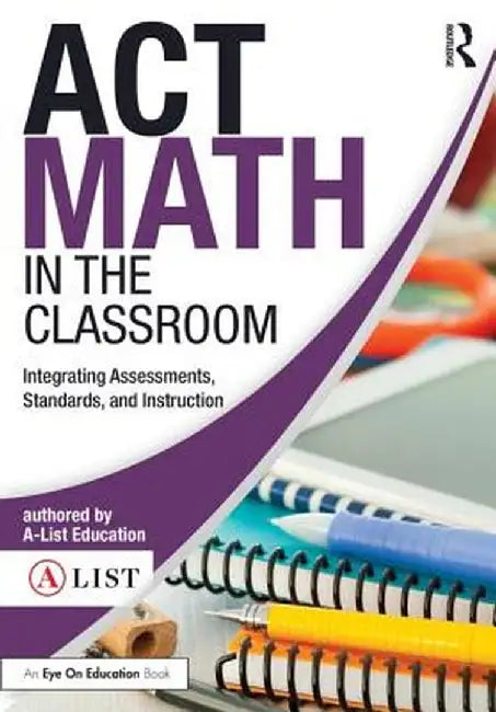 ACT Math in the Classroom: Integrating Assessments, Standards, and Instruction by A-List Education