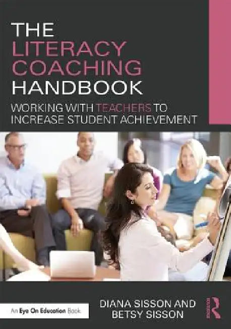 The Literacy Coaching Handbook: Working with Teachers to Increase Student Achievement by Diana Sisson, Betsy Sisson