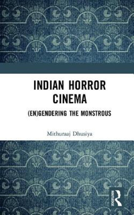 Indian Horror Cinema: (En)Gendering the Monstrous by Mithuraaj Dhusiya