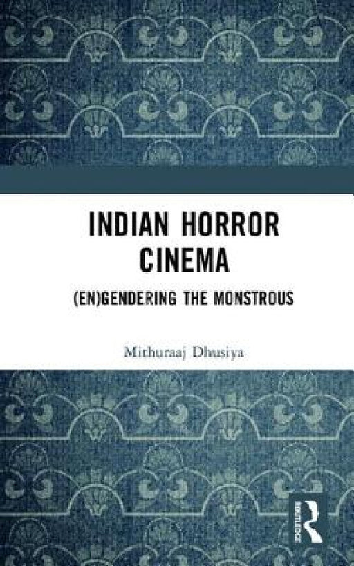 Indian Horror Cinema: (En)Gendering the Monstrous by Mithuraaj Dhusiya