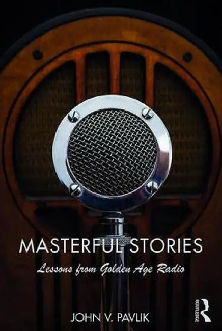 Masterful Stories: Lessons from Golden Age Radio by John V Pavlik