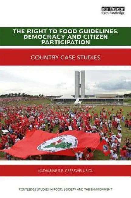 The Right to Food Guidelines, Democracy and Citizen Participation: Country Case Studies by Katharine S. E. Cresswell Riol