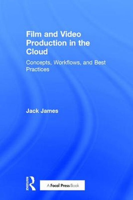 Film and Video Production in the Cloud: Concepts, Workflows, and Best Practices by Jack James