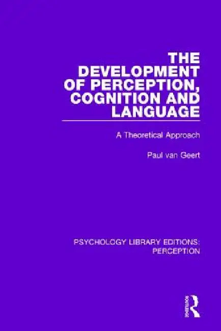 The Development of Perception, Cognition and Language: A Theoretical Approach by Paul Van Geert