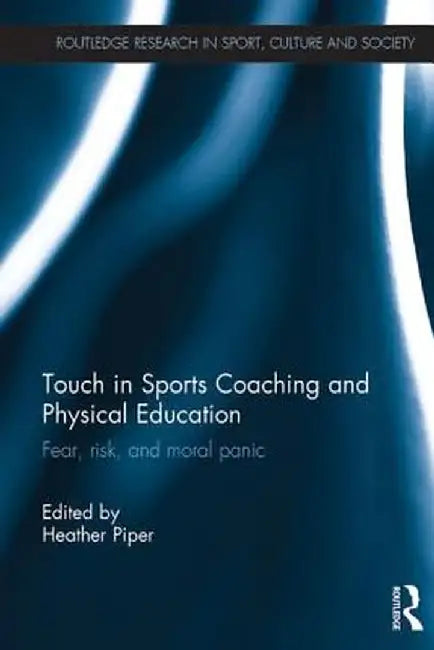 Touch in Sports Coaching and Physical Education: Fear, Risk and Moral Panic by Heather Piper
