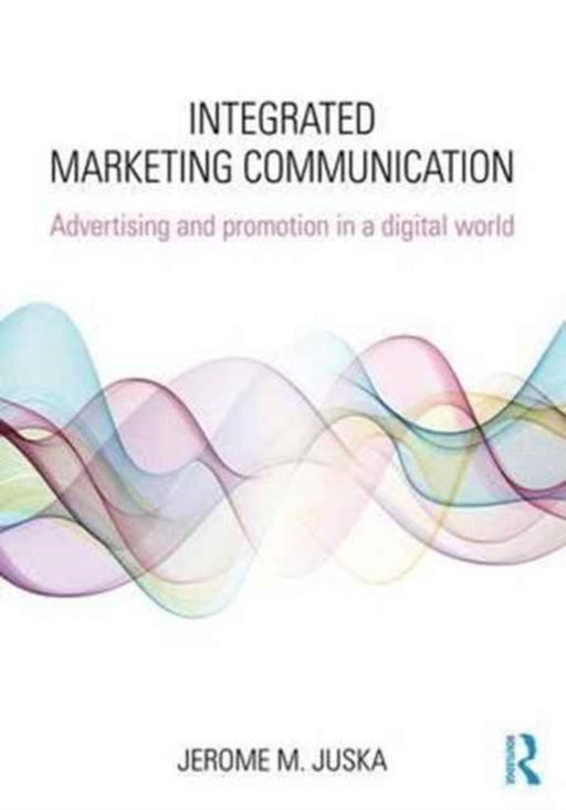 Integrated Marketing Communication: Advertising and Promotion in a Digital World by Juska