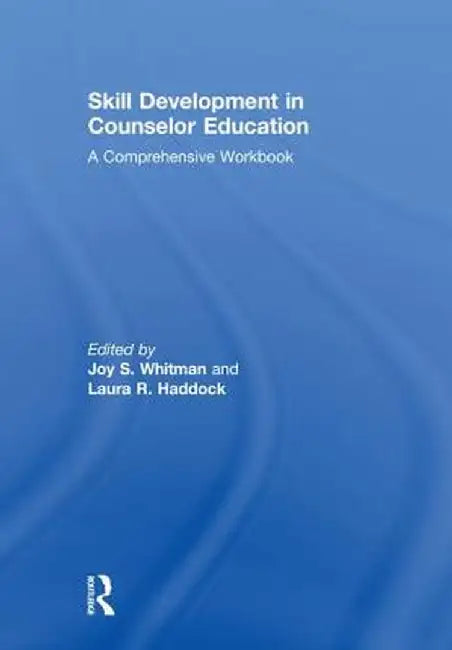 Skill Development in Counselor Education: A Comprehensive Workbook by Joy S. Whitman