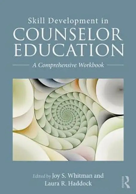 Skill Development in Counselor Education: A Comprehensive Workbook by Joy S. Whitman