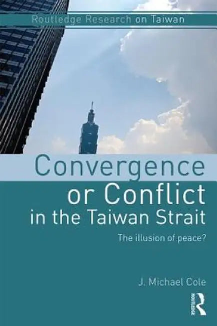 Convergence or Conflict in the Taiwan Strait: The Illusion of Peace? by J. Michael Cole