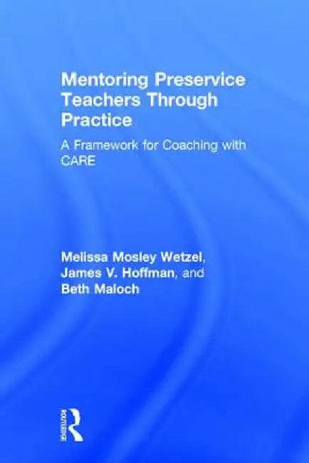 Mentoring Preservice Teachers Through Practice: A Framework for Coaching with Care by Melissa Mosley Wetzel