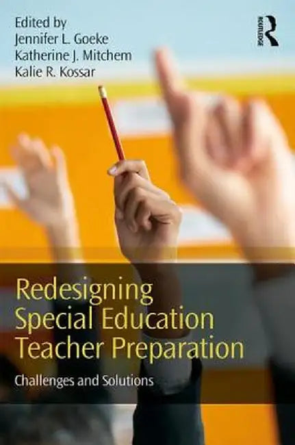 Redesigning Special Education Teacher Preparation: Challenges and Solutions by Jennifer L. Goeke