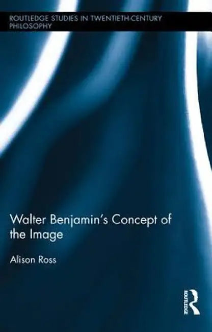 Walter Benjamin's Concept of the Image by Alison Ross