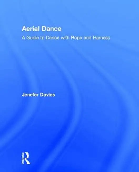 Aerial Dance: A Guide to Dance with Rope and Harness by Jenefer Davies
