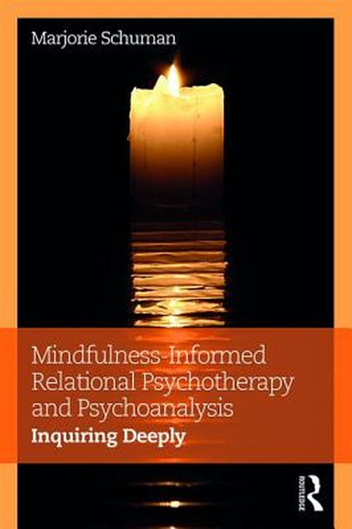 Mindfulness-Informed Relational Psychotherapy and Psychoanalysis: Inquiring Deeply by Marjorie Schuman