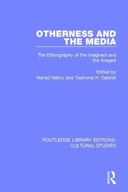 Otherness and the Media: The Ethnography of the Imagined and the Imaged by Hamid Naficy