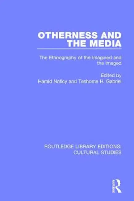 Otherness and the Media: The Ethnography of the Imagined and the Imaged by Hamid Naficy