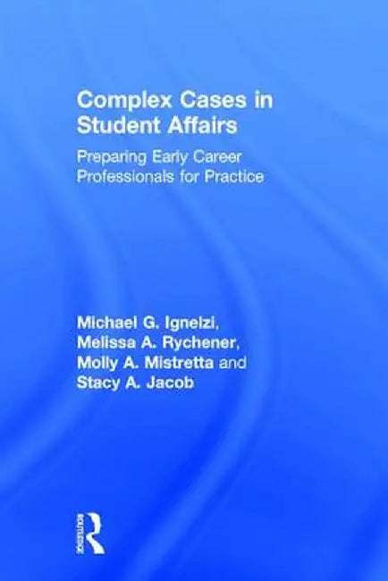 Complex Cases in Student Affairs: Preparing Early Career Professionals for Practice by Michael G. Ignelzi