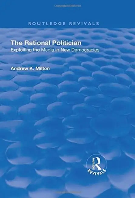 The Rational Politician: Exploiting the Media in New Democracies by Andrew Milton