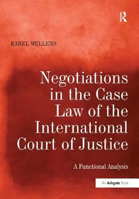 Negotiations in the Case Law of the International Court of Justice: A Functional Analysis by Karel Wellens