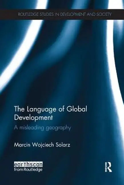The Language of Global Development: A Misleading Geography by Marcin Solarz