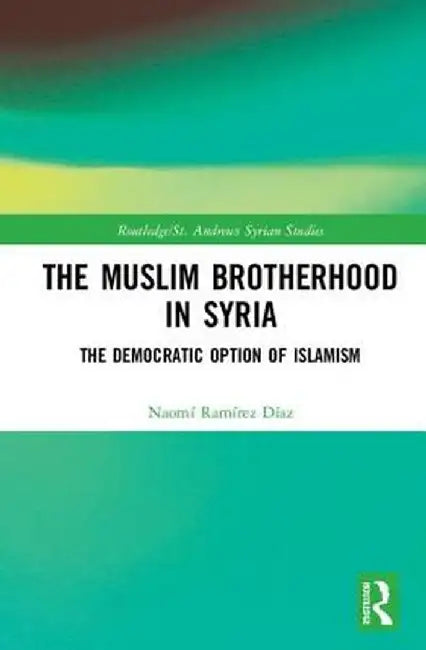 The Muslim Brotherhood in Syria: The Democratic Option of Islamism by Naomí Ramírez Díaz