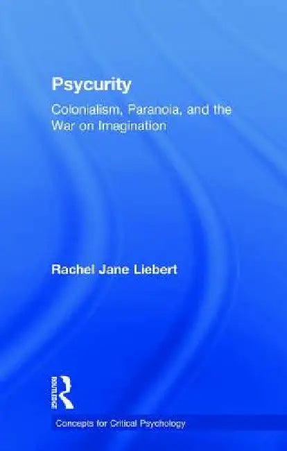 Psycurity: Colonialism, Paranoia, and the War on Imagination by Rachel Jane Liebert