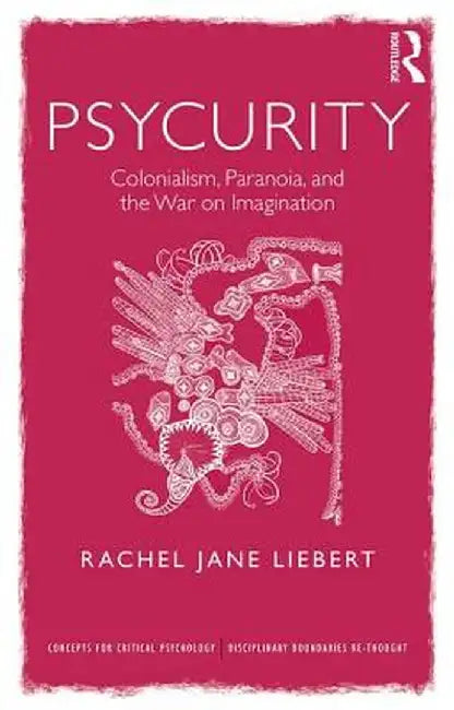 Psycurity: Colonialism, Paranoia, and the War on Imagination by Rachel Jane Liebert