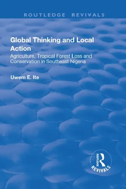 Global Thinking and Local Action: Agriculture, Tropical Forest Loss and Conservation in Southeast Nigeria by Uwem Ite
