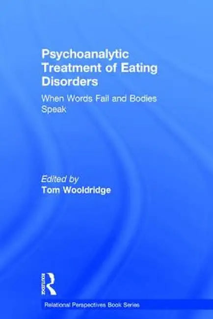 Psychoanalytic Treatment of Eating Disorders: When Words Fail and Bodies Speak by Tom Wooldridge