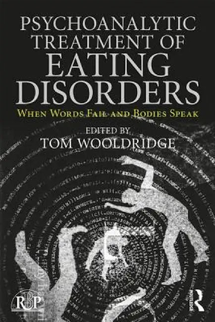 Psychoanalytic Treatment of Eating Disorders: When Words Fail and Bodies Speak by Tom Wooldridge