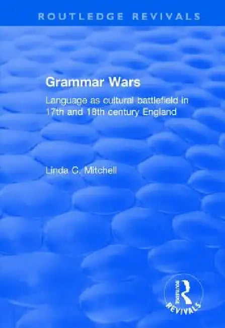 Grammar Wars: Language as Cultural Battlefield in 17th and 18th Century England by Linda Mitchell