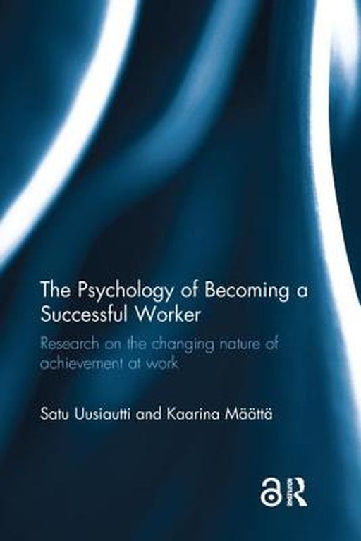 The Psychology of Becoming a Successful Worker: Research on the Changing Nature of Achievement at Work by Satu Uusiautti