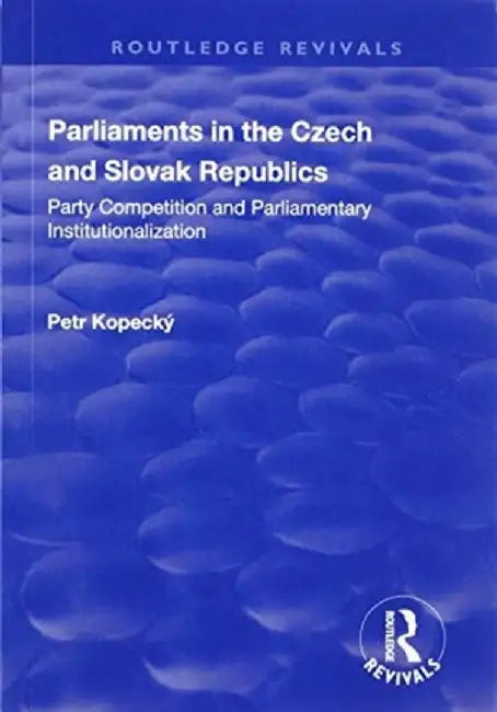 Parliaments in the Czech and Slovak Republics: Party Competition and Parliamentary Institutionalization by Petr Kopecký