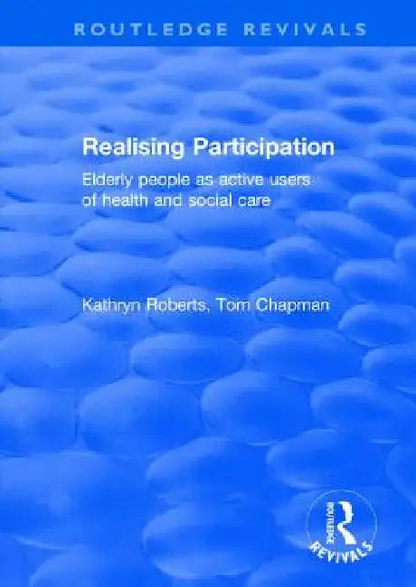 Realising Participation: Elderly People as Active Users of Health and Social Care by Kathryn Roberts