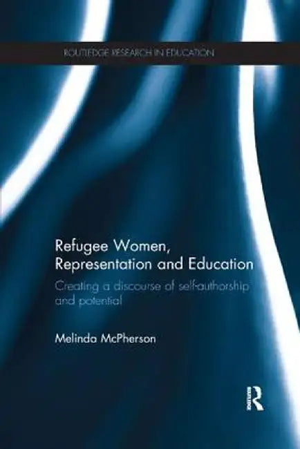 Refugee Women, Representation and Education: Creating a Discourse of Self-Authorship and Potential by Melinda McPherson