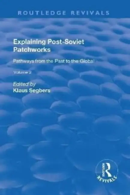Explaining Post-Soviet Patchworks: V. 2: Pathways from the Past to the Global by Klaus Segbers