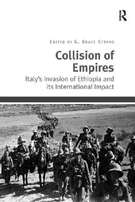 Collision of Empires: Italy's Invasion of Ethiopia and Its International Impact by G. Bruce Strang