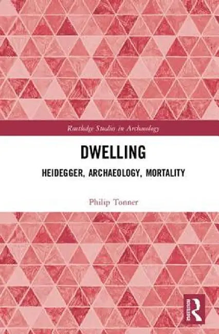 Dwelling: Heidegger, Archaeology, Mortality by Philip Tonner