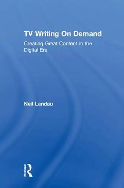 TV Writing On Demand: Creating Great Content in the Digital Era by Neil Landau