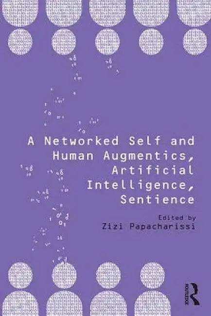 A Networked Self and Human Augmentics, Artificial Intelligence, Sentience by Zizi Papacharissi