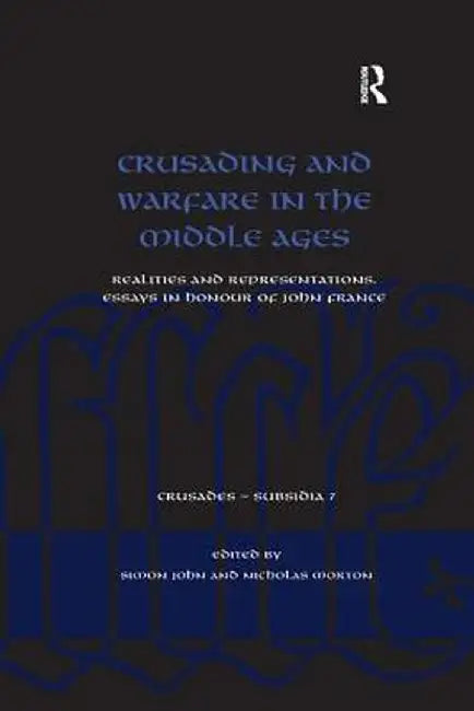 Crusading and Warfare in the Middle Ages: Realities and Representations. Essays in Honour of John France by Simon John